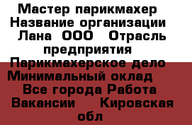 Мастер-парикмахер › Название организации ­ Лана, ООО › Отрасль предприятия ­ Парикмахерское дело › Минимальный оклад ­ 1 - Все города Работа » Вакансии   . Кировская обл.